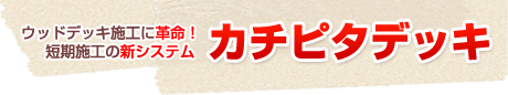 ウッドデッキ施工に革命！短期施工の新システムカチピタデッキ