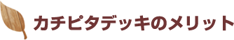 カチピタデッキのメリット